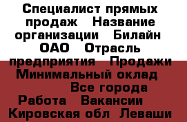 Специалист прямых продаж › Название организации ­ Билайн, ОАО › Отрасль предприятия ­ Продажи › Минимальный оклад ­ 15 000 - Все города Работа » Вакансии   . Кировская обл.,Леваши д.